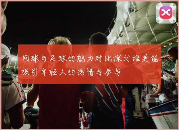 网球与足球的魅力对比探讨谁更能吸引年轻人的热情与参与