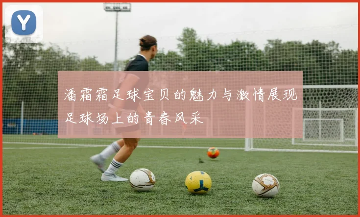 潘霜霜足球宝贝的魅力与激情展现足球场上的青春风采