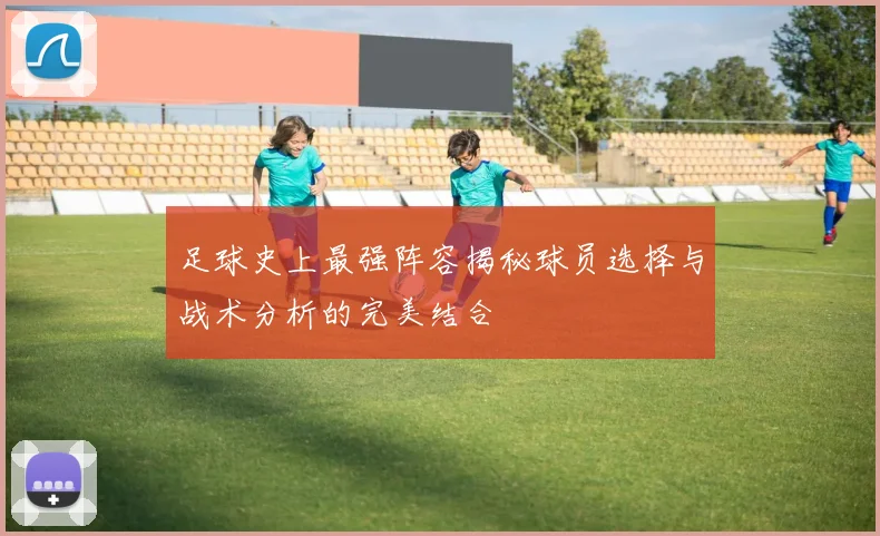足球史上最强阵容揭秘球员选择与战术分析的完美结合