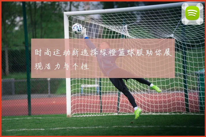 时尚运动新选择绿橙篮球服助你展现活力与个性