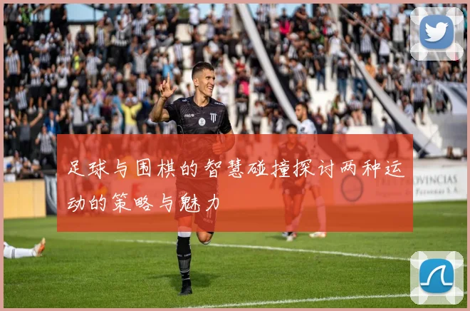 足球与围棋的智慧碰撞探讨两种运动的策略与魅力