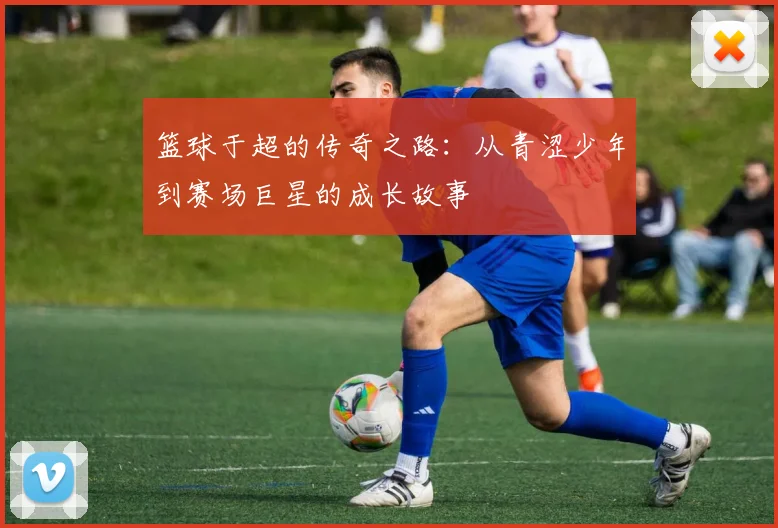 篮球于超的传奇之路：从青涩少年到赛场巨星的成长故事